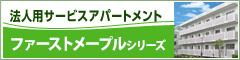 法人用サービスアパートメント
ファーストメープルシリーズ